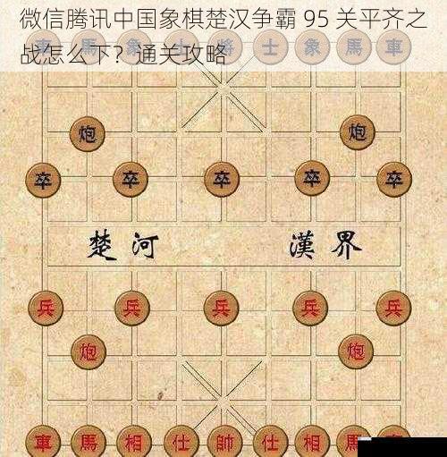 微信腾讯中国象棋楚汉争霸 95 关平齐之战怎么下?通关攻略