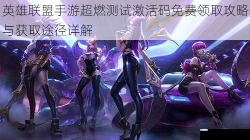 英雄联盟手游超燃测试激活码免费领取攻略与获取途径详解