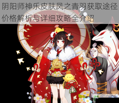 阴阳师神乐皮肤凤之青羽获取途径价格解析与详细攻略全介绍