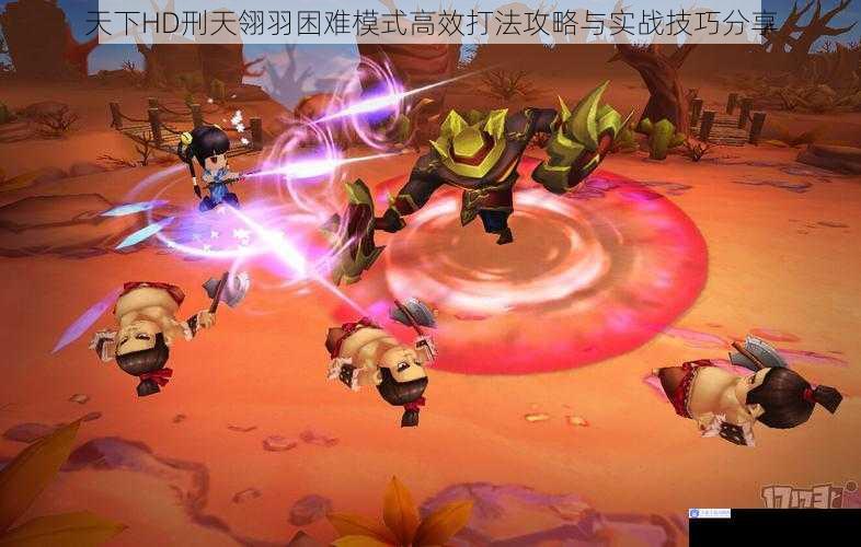 天下HD刑天翎羽困难模式高效打法攻略与实战技巧分享