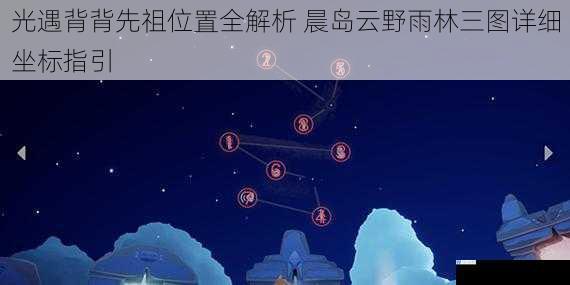 光遇背背先祖位置全解析 晨岛云野雨林三图详细坐标指引