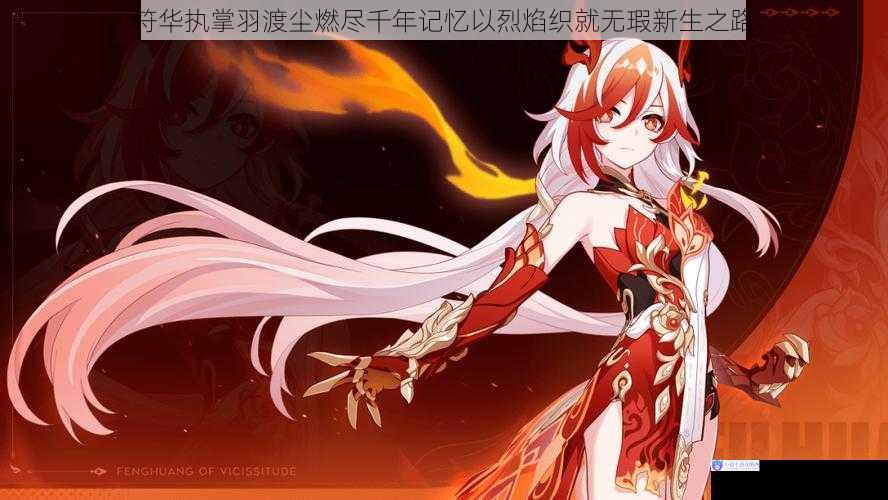 符华执掌羽渡尘燃尽千年记忆以烈焰织就无瑕新生之路