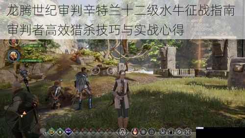 龙腾世纪审判辛特兰十二级水牛征战指南 审判者高效猎杀技巧与实战心得