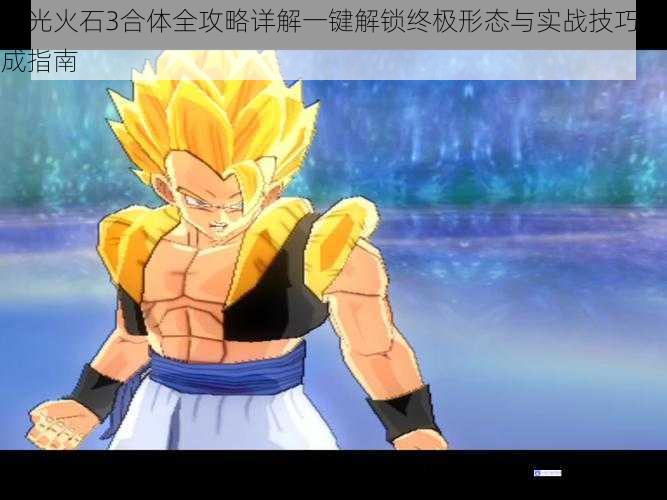 电光火石3合体全攻略详解一键解锁终极形态与实战技巧速成指南