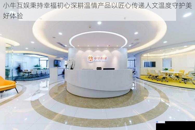 小牛互娱秉持幸福初心深耕温情产品以匠心传递人文温度守护美好体验