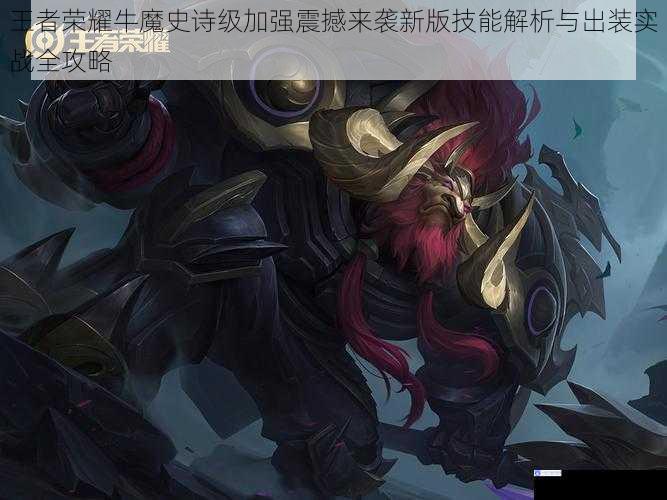 王者荣耀牛魔史诗级加强震撼来袭新版技能解析与出装实战全攻略