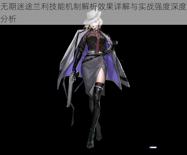 无期迷途兰利技能机制解析效果详解与实战强度深度分析