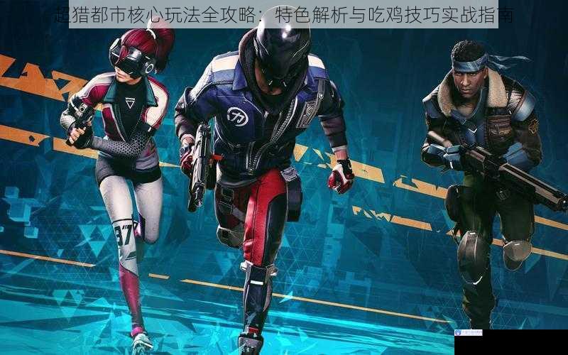 超猎都市核心玩法全攻略：特色解析与吃鸡技巧实战指南