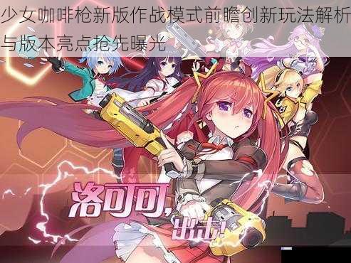 少女咖啡枪新版作战模式前瞻创新玩法解析与版本亮点抢先曝光