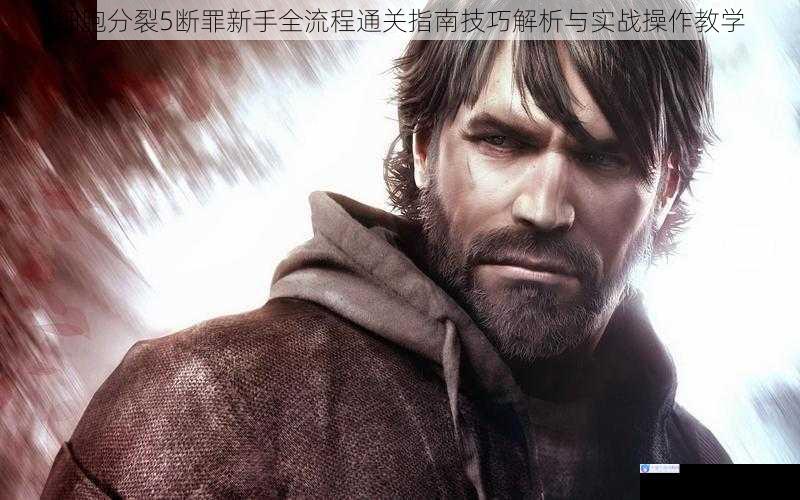 细胞分裂5断罪新手全流程通关指南技巧解析与实战操作教学