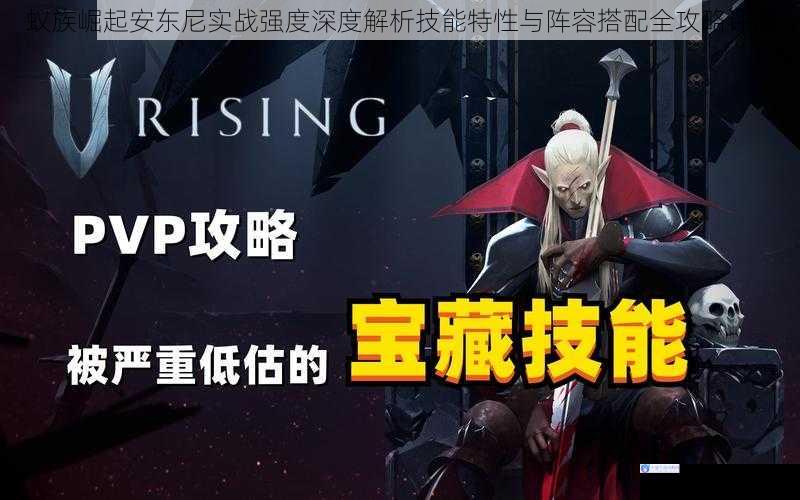 蚁族崛起安东尼实战强度深度解析技能特性与阵容搭配全攻略评测