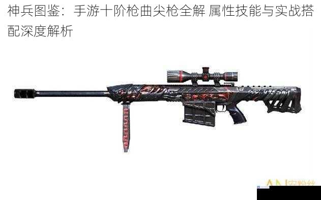 神兵图鉴：手游十阶枪曲尖枪全解 属性技能与实战搭配深度解析