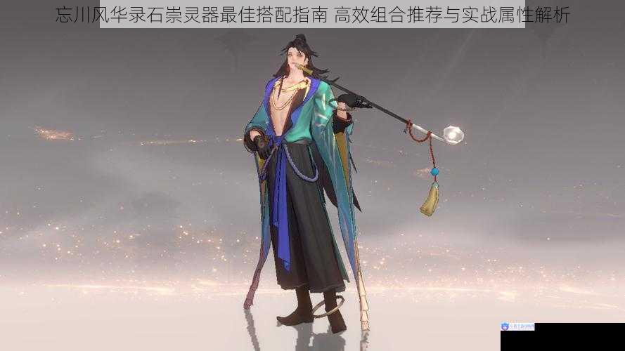 忘川风华录石崇灵器最佳搭配指南 高效组合推荐与实战属性解析