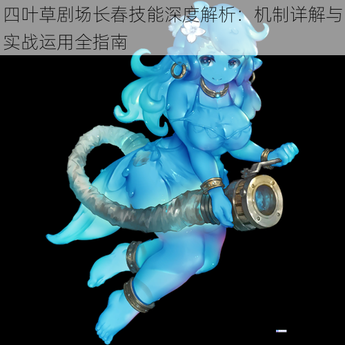 四叶草剧场长春技能深度解析：机制详解与实战运用全指南