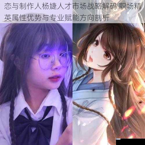 恋与制作人杨婕人才市场战略解码 职场精英属性优势与专业赋能方向剖析
