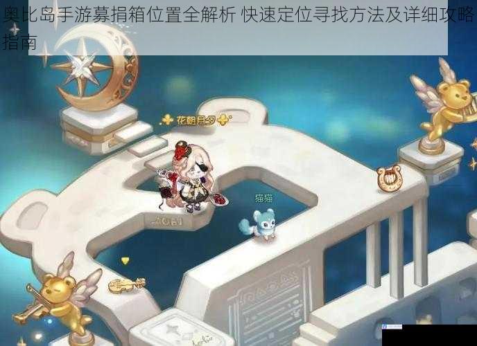 奥比岛手游募捐箱位置全解析 快速定位寻找方法及详细攻略指南