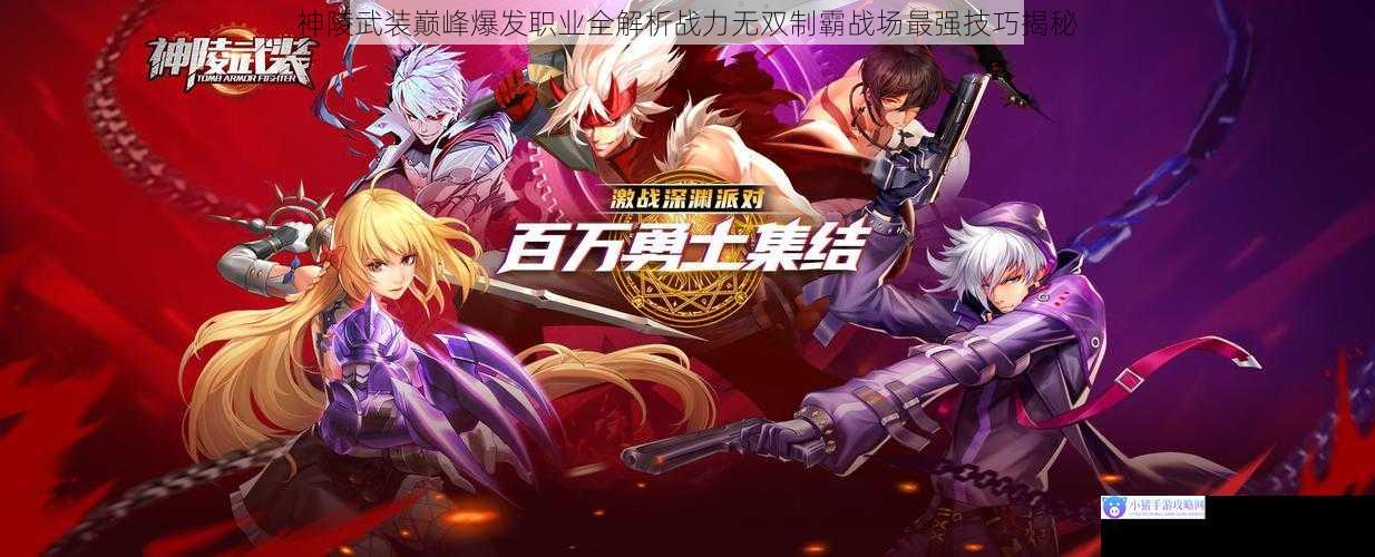 神陵武装巅峰爆发职业全解析战力无双制霸战场最强技巧揭秘