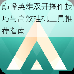 巅峰英雄双开操作技巧与高效挂机工具推荐指南
