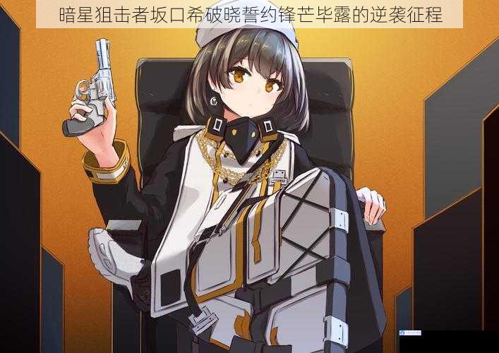 暗星狙击者坂口希破晓誓约锋芒毕露的逆袭征程