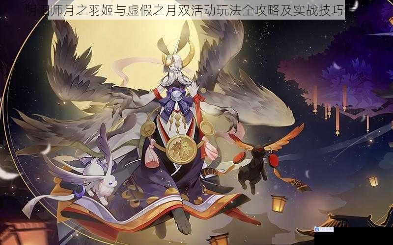 阴阳师月之羽姬与虚假之月双活动玩法全攻略及实战技巧详解