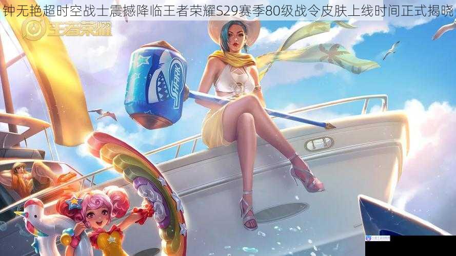 钟无艳超时空战士震撼降临王者荣耀S29赛季80级战令皮肤上线时间正式揭晓