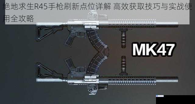 绝地求生R45手枪刷新点位详解 高效获取技巧与实战使用全攻略