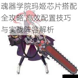 魂器学院玛姬芯片搭配全攻略 高效配置技巧与实战阵容解析