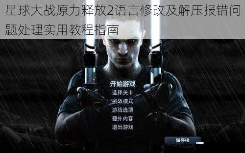 星球大战原力释放2语言修改及解压报错问题处理实用教程指南