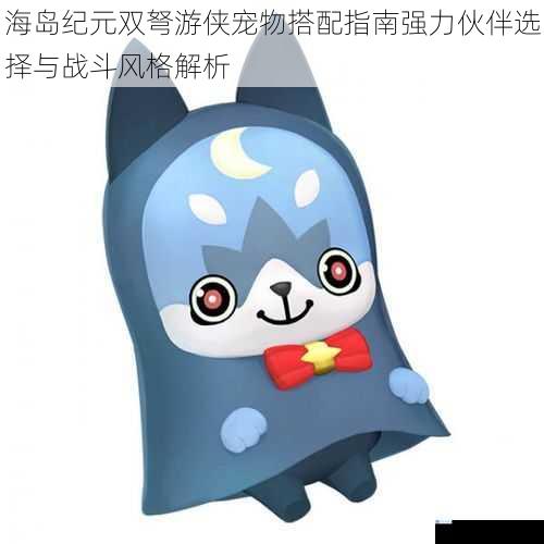 海岛纪元双弩游侠宠物搭配指南强力伙伴选择与战斗风格解析