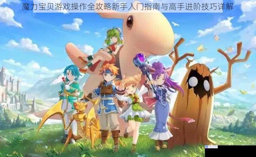 魔力宝贝游戏操作全攻略新手入门指南与高手进阶技巧详解