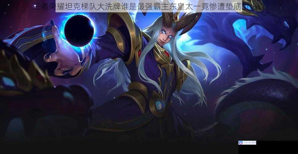 王者荣耀坦克梯队大洗牌谁是最强霸主东皇太一竟惨遭垫底引热议