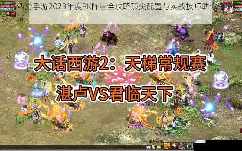大话西游手游2023年度PK阵容全攻略顶尖配置与实战技巧助你登顶竞技之巅