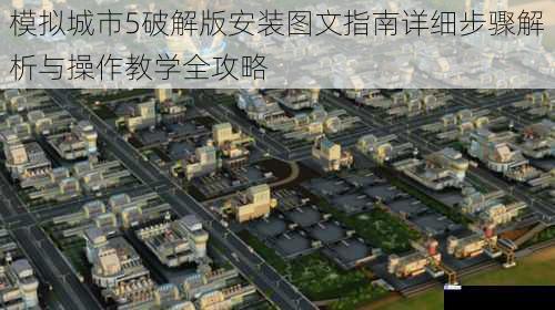 模拟城市5破解版安装图文指南详细步骤解析与操作教学全攻略