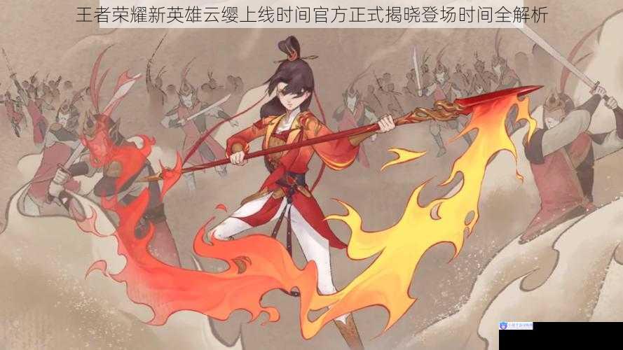 王者荣耀新英雄云缨上线时间官方正式揭晓登场时间全解析