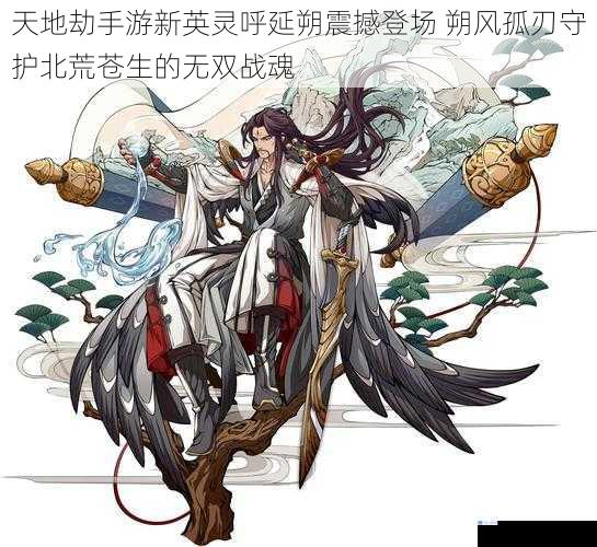 天地劫手游新英灵呼延朔震撼登场 朔风孤刃守护北荒苍生的无双战魂