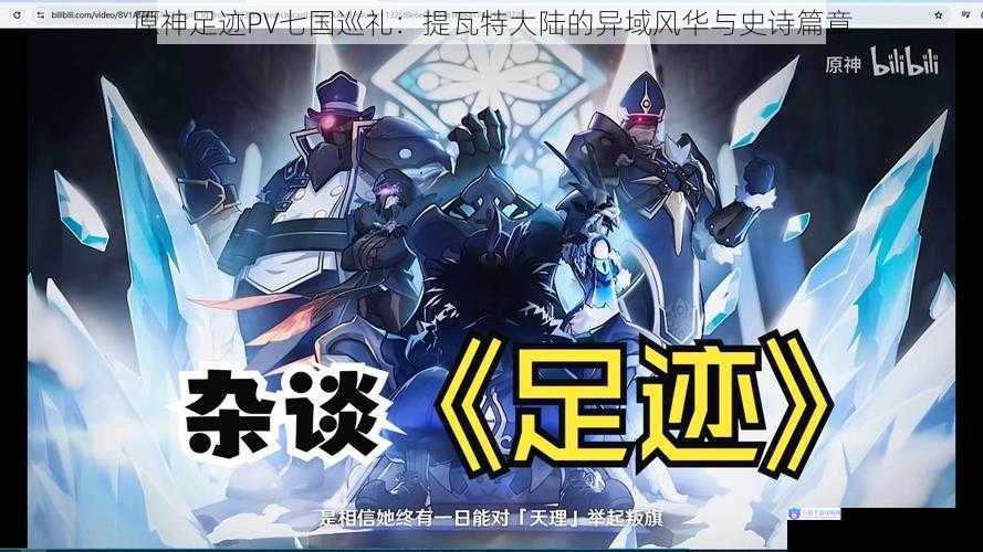 原神足迹PV七国巡礼：提瓦特大陆的异域风华与史诗篇章