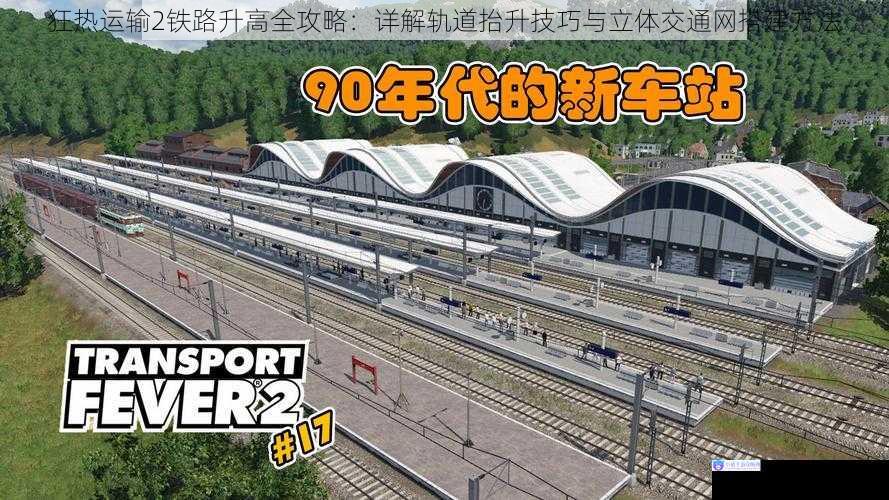 狂热运输2铁路升高全攻略：详解轨道抬升技巧与立体交通网搭建方法