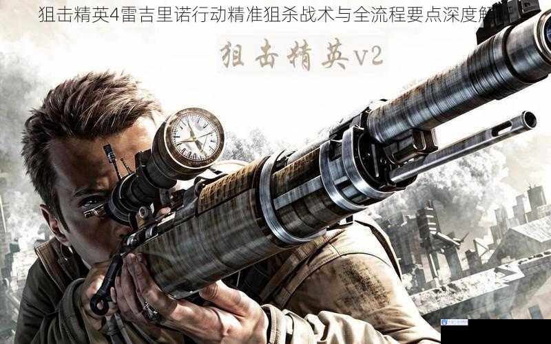 狙击精英4雷吉里诺行动精准狙杀战术与全流程要点深度解析