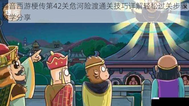抖音西游梗传第42关危河险渡通关技巧详解轻松过关步骤教学分享