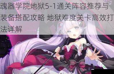 魂器学院地狱5-1通关阵容推荐与装备搭配攻略 地狱难度关卡高效打法详解