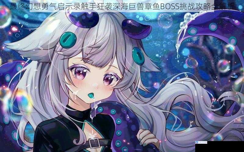 最终幻想勇气启示录触手狂袭深海巨兽章鱼BOSS挑战攻略全解析