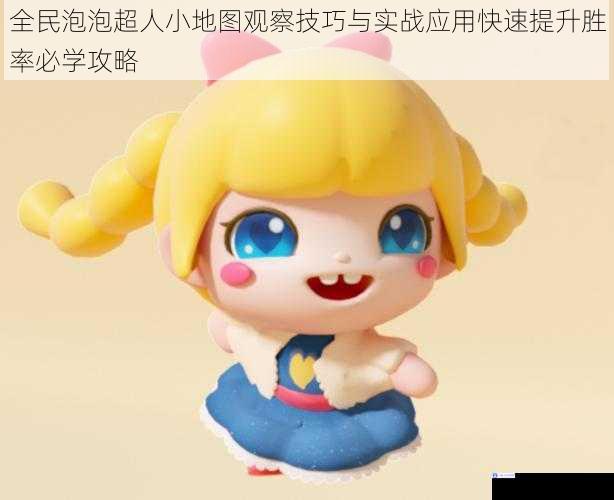 全民泡泡超人小地图观察技巧与实战应用快速提升胜率必学攻略