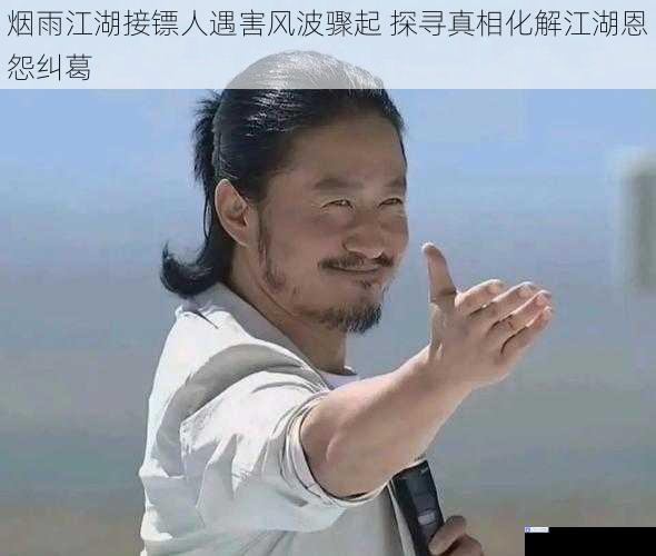烟雨江湖接镖人遇害风波骤起 探寻真相化解江湖恩怨纠葛