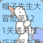 帽子先生大冒险第121关通关技巧详解与高效攻略全指南