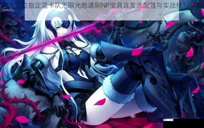 命运冠位指定蓝卡队无限光炮速刷NP宝具连发流配置与实战技巧全解析