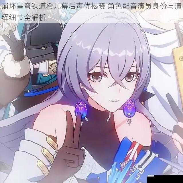 崩坏星穹铁道希儿幕后声优揭晓 角色配音演员身份与演绎细节全解析