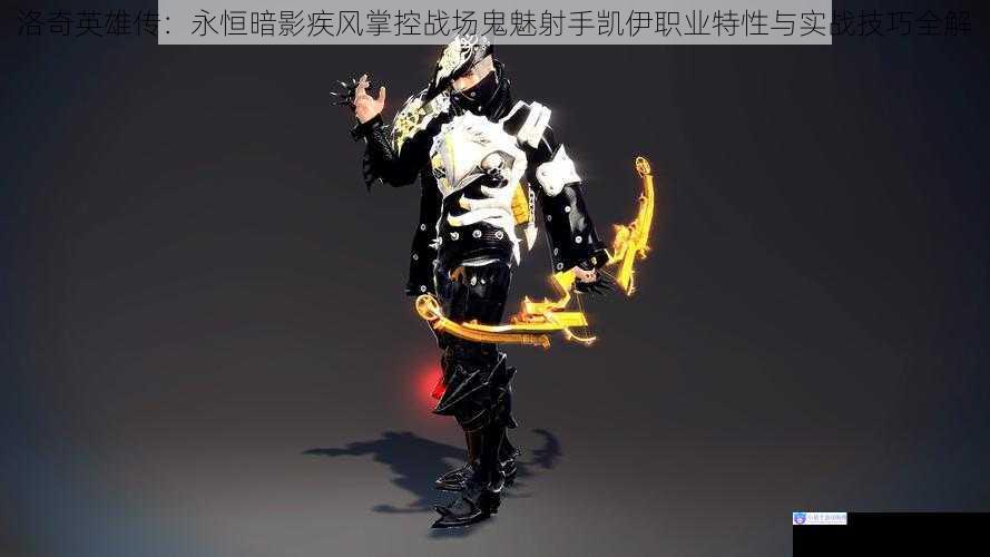 洛奇英雄传：永恒暗影疾风掌控战场鬼魅射手凯伊职业特性与实战技巧全解