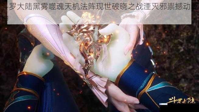 斗罗大陆黑雾噬魂天机法阵现世破晓之战湮灭邪祟撼动乾坤