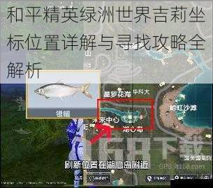 和平精英绿洲世界吉莉坐标位置详解与寻找攻略全解析