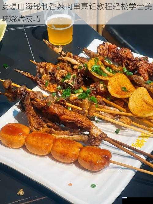 妄想山海秘制香辣肉串烹饪教程轻松学会美味烧烤技巧